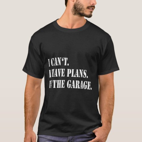 I Cant I Have Plans In The Garage Fathers Day Car  T_Shirt