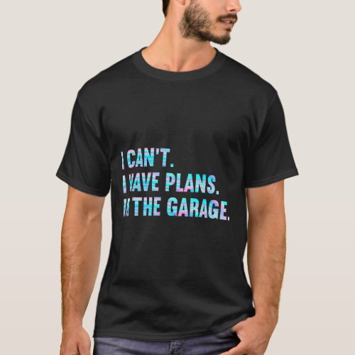 I Cant I Have Plans In The Garage Fathers Day Car  T_Shirt