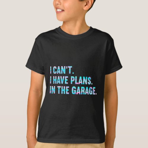 I Cant I Have Plans In The Garage Fathers Day Car  T_Shirt