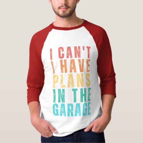 I Cant I Have Plans In The Garage For Car Lovers T_Shirt