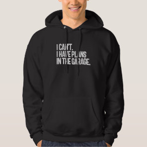 I Can't I Have Plans In The Garage Funny Car Guy M Hoodie