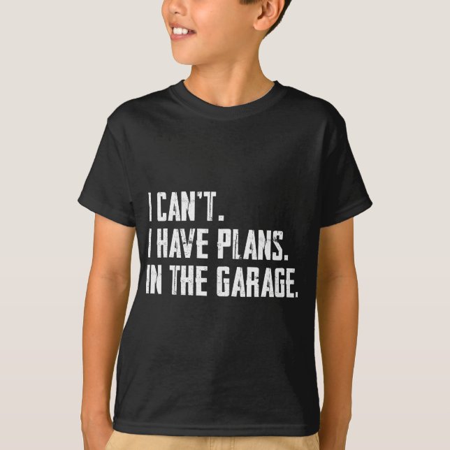 I can't I have plans In the garage Funny Garage Ca T-Shirt (Front)