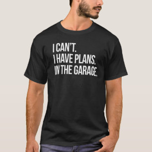 I Can't I Have Plans In The Garage Funny Mechanic T-Shirt