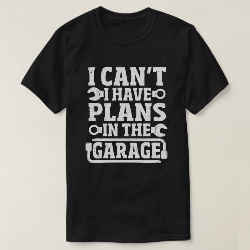 I Cant I Have Plans In The Garage Funny mechanic T_Shirt