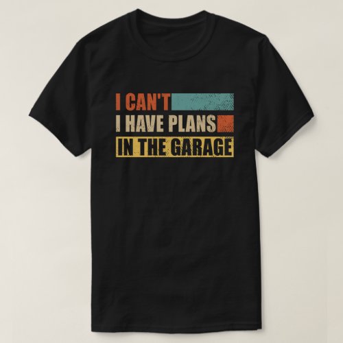 I Cant I Have Plans In The Garage Funny mechanic T_Shirt