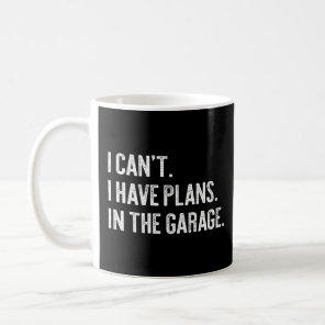 I Can't I Have Plans In The Garage  Garage Car  Coffee Mug