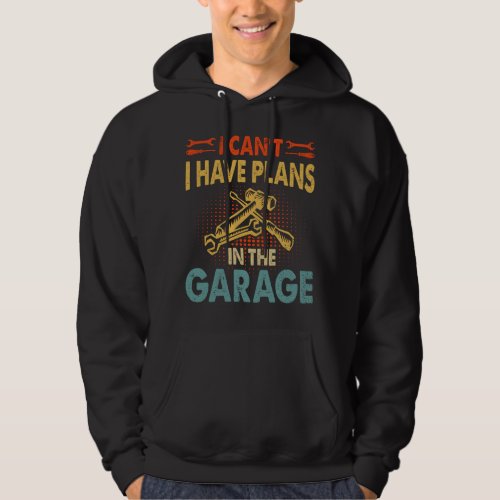 I cant I have plans in the garage Hoodie