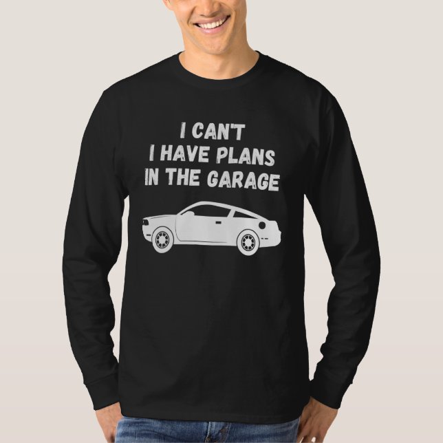 I Cant I Have Plans In The Garage Mechanic Garage T-Shirt (Front)