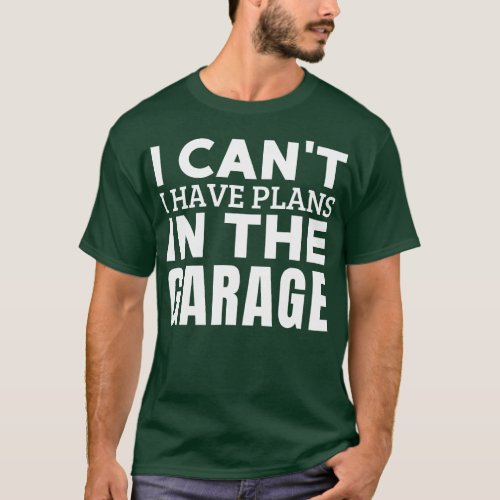 I Cant I Have Plans In The Garage Mechanic Humor F T_Shirt