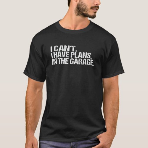 I Cant I Have Plans In The Garage Mechanics Car Fa T-Shirt