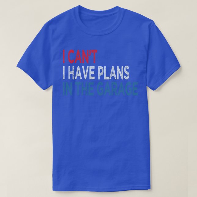 I Cant I Have Plans In The Garage T-Shirt (Design Front)
