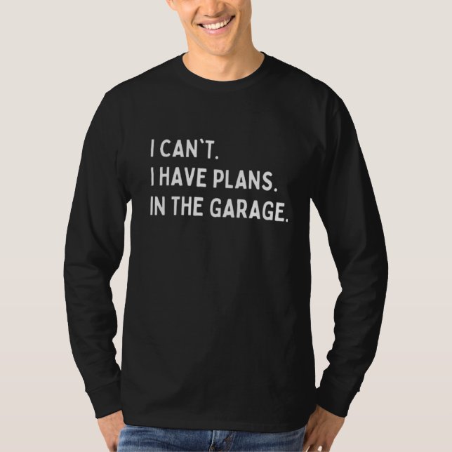 I CAN'T I HAVE PLANS IN THE GARAGE  T-Shirt (Front)