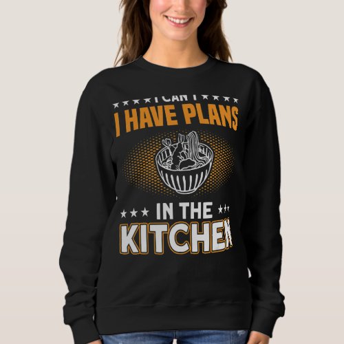 I Cant I Have Plans In The Kitchen Food Preperati Sweatshirt