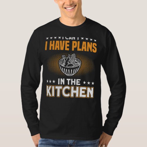 I Cant I Have Plans In The Kitchen Food Preperati T_Shirt