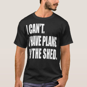 I Can't I Have Plans In the Shed Tool Workshop T-Shirt