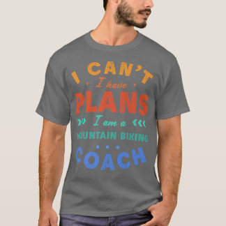I Can't I Have Plans Mountain Biking Coach Funny B T-Shirt