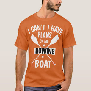 I Cant I Have Plans On My Rowing Boat Pontooning B T-Shirt