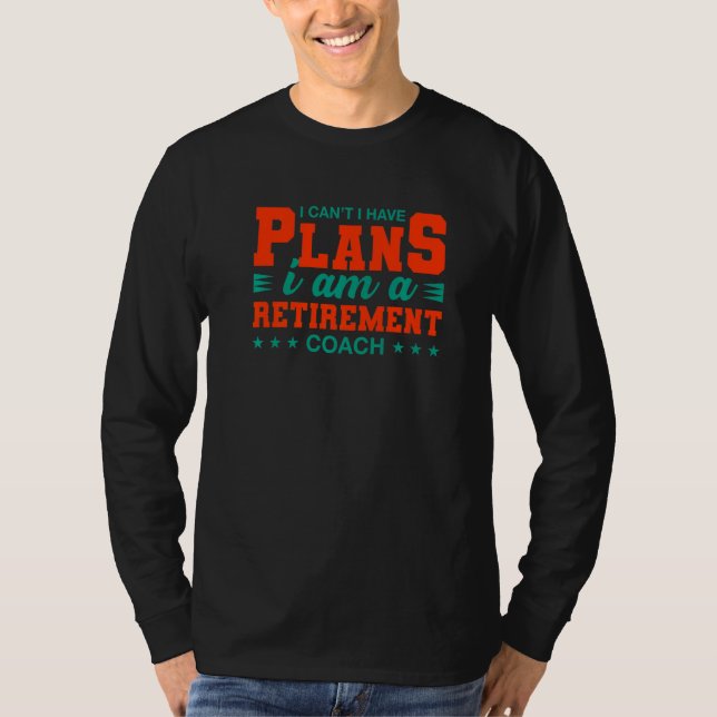 I Can't I Have Plans Retirement Coach  Retired Hum T-Shirt (Front)