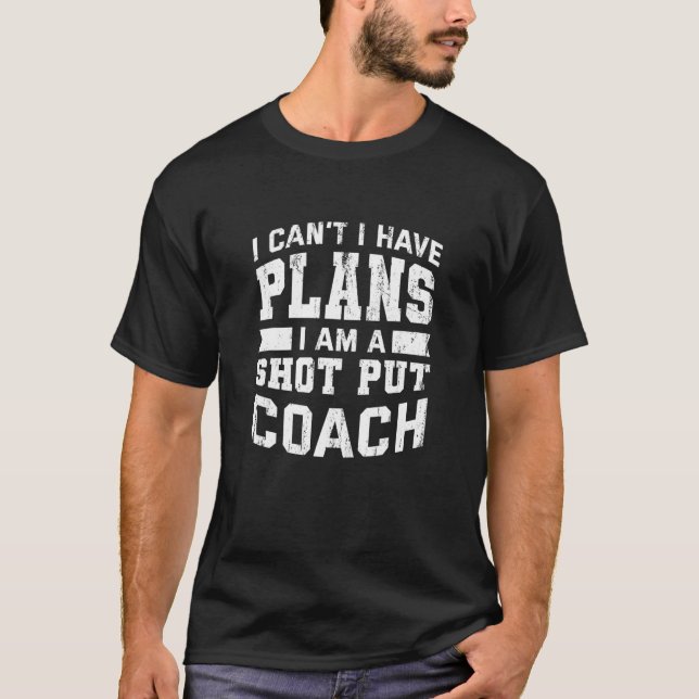 I Can't I Have Plans   Shot Put Coach Humor T-Shirt (Front)