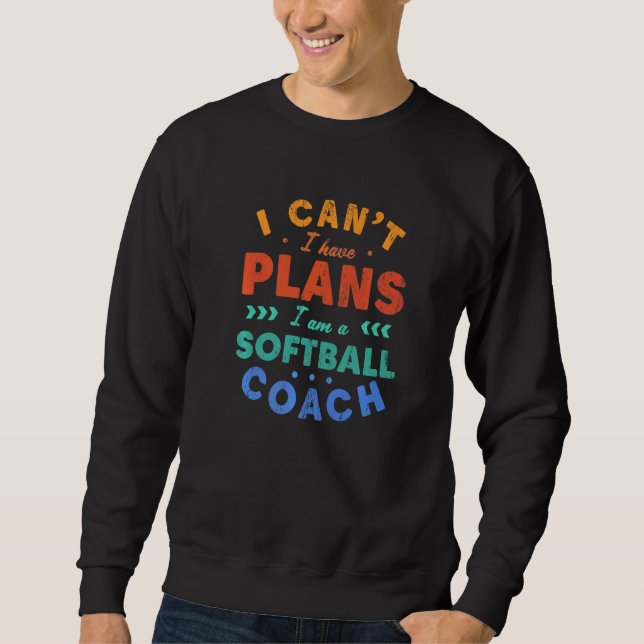 I Can't I Have Plans Softball Coach  Softball Play Sweatshirt (Front)