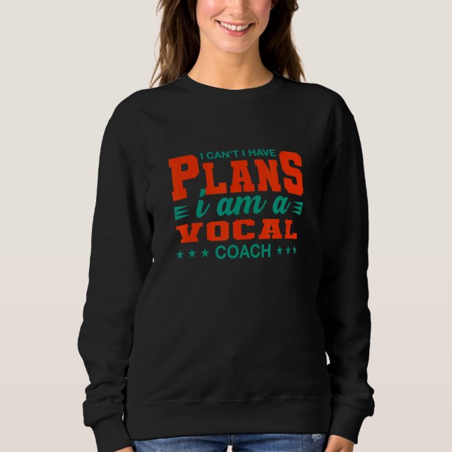 I Can't I Have Plans Vocal Coach  Music Teacher Hu Sweatshirt (Front)