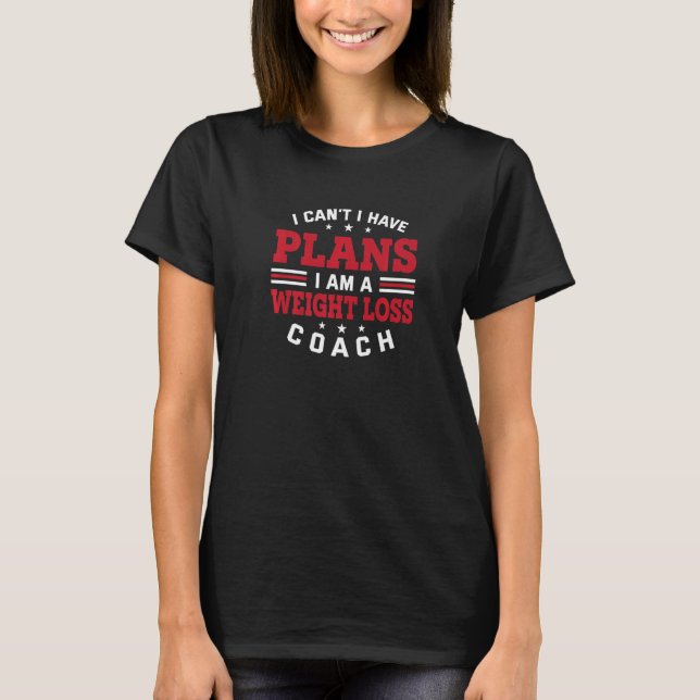 I Can't I Have Plans  Weight Loss Coach Humor Work T-Shirt (Front)