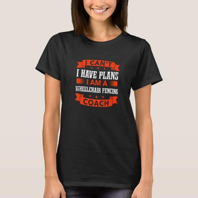 I Can't I Have Plans Wheelchair Fencing Coach  Fen T-Shirt (Front)
