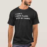 I Can&#39;t I Have Plans With My Fabric T-shirt at Zazzle