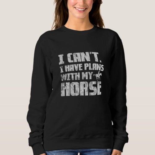 I Cant I Have Plans With My Horse Sweatshirt