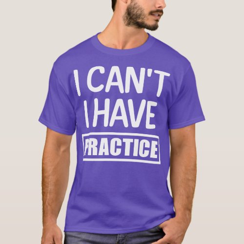 I cant I have practice 1 T_Shirt