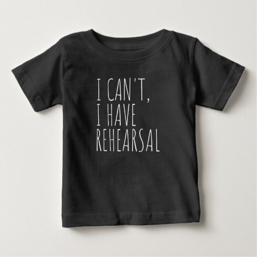 I Cant I Have Rehearsal Acter Drama Acting Baby T_Shirt