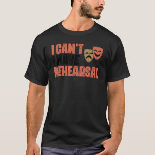 I Can't I Have Rehearsal Musical Actor Actress The T-Shirt