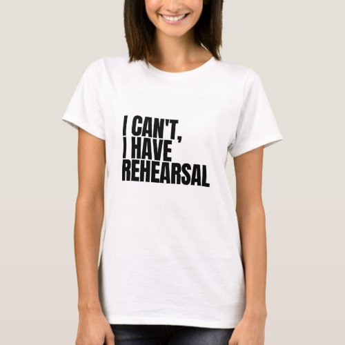 I Cant I Have Rehearsal T_Shirt