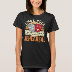 I Can't I Have Rehearsals Theater Broadway Perfo T-Shirt