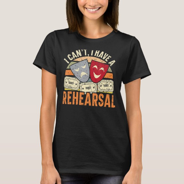 I Can't I Have Rehearsals Theater   Broadway Perfo T-Shirt (Front)