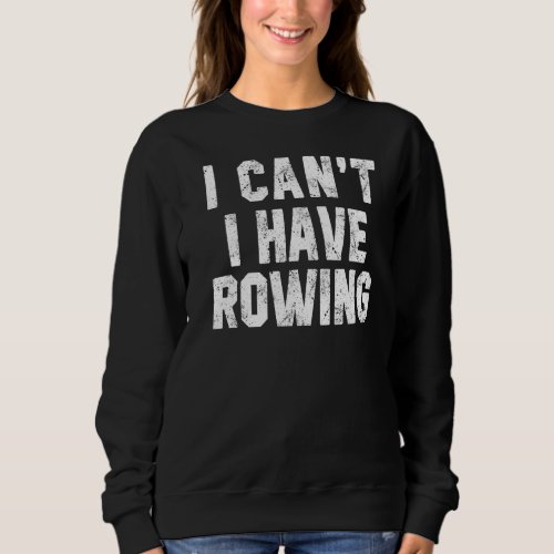 I Cant I Have Rowing Crew Rower  Coach Coxswain S Sweatshirt