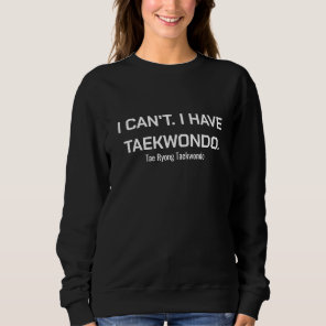 I Can't. I Have Taekwondo. Sweatshirt