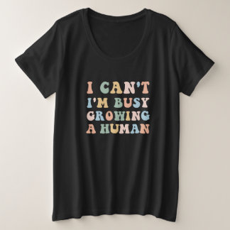I Can't I'm Busy Growing A Human, Funny Pregnancy Plus Size T-Shirt