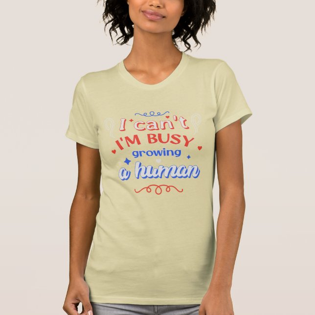 I Can't I'm Busy Growing A Human Future Mom Quote T-Shirt (Front)
