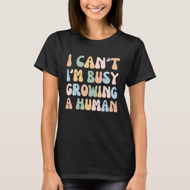 I Can't I'm Busy Growing A Human   Mama Pregnancy T-Shirt (Front)