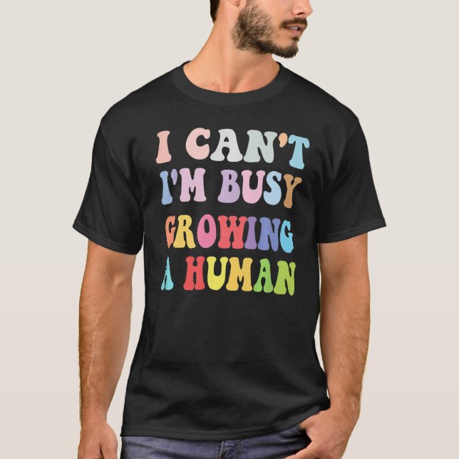 I Can't I'm Busy Growing A Human Mom Pregnancy Ann T-Shirt (Front)