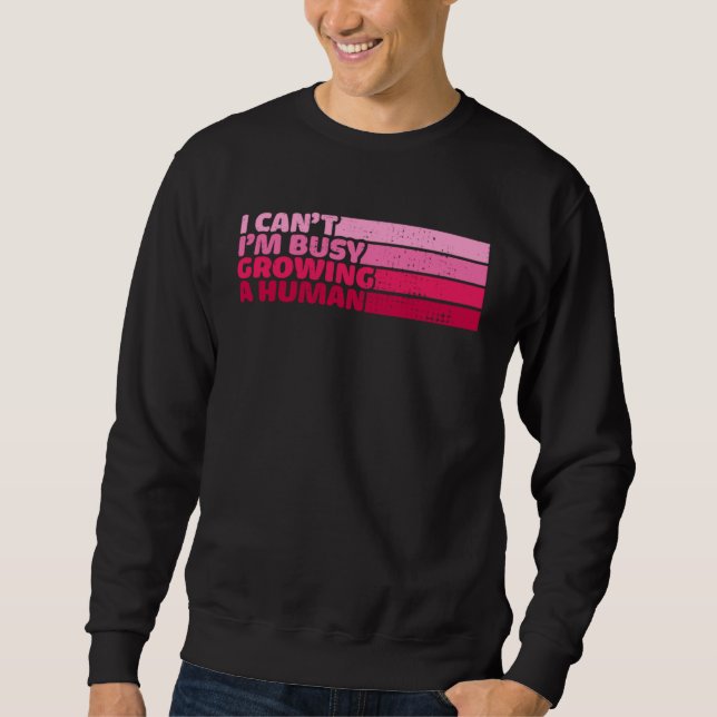 I Cant Im Busy Growing A Human Mothers Day  Saying Sweatshirt (Front)