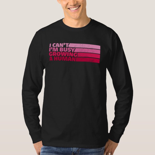 I Cant Im Busy Growing A Human Mothers Day  Saying T-Shirt (Front)