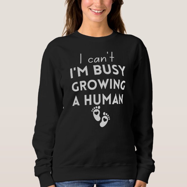 I Can't I'm Busy Growing A Human Sweatshirt (Front)