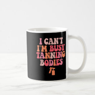 I Can't I'm Busy Tanning Bodies Spray Tan Artist Coffee Mug