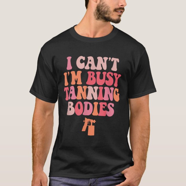 I Can't I'm Busy Tanning Bodies Spray Tan Artist  T-Shirt (Front)