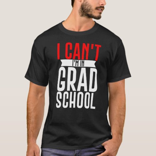 I Cant Im In Grad School      T_Shirt