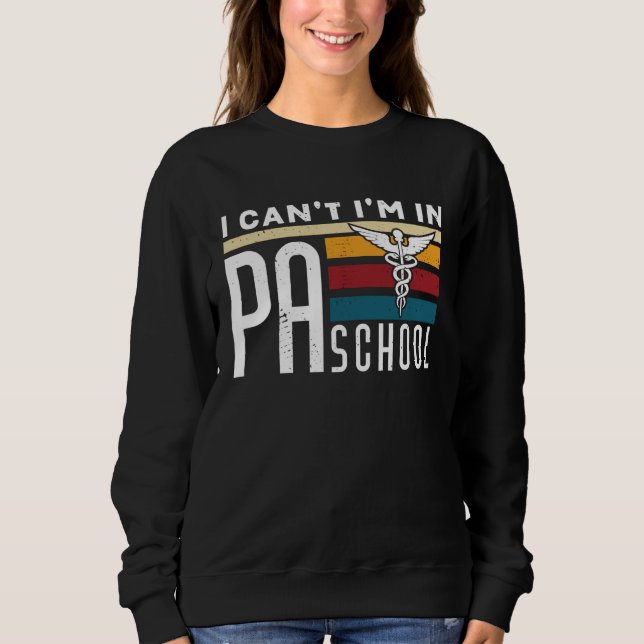 I cant Im in PA School Physician Assistant Student Sweatshirt (Front)