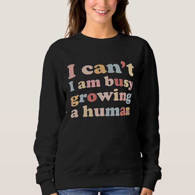I Can't I'm Very Busy Growing A Human Sweatshirt (Front)