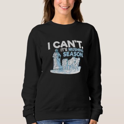 I can't It's mushing season for a Sled Dog Racer Sweatshirt